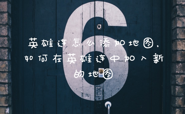 英雄连怎么添加地图，如何在英雄连中加入新的地图