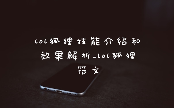 lol狐狸技能介绍和效果解析_lol狐狸符文