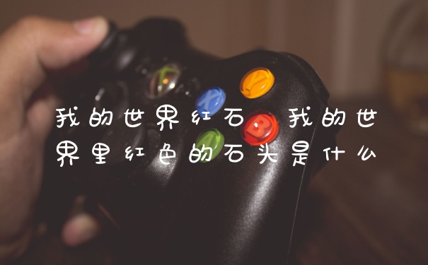 我的世界红石，我的世界里红色的石头是什么