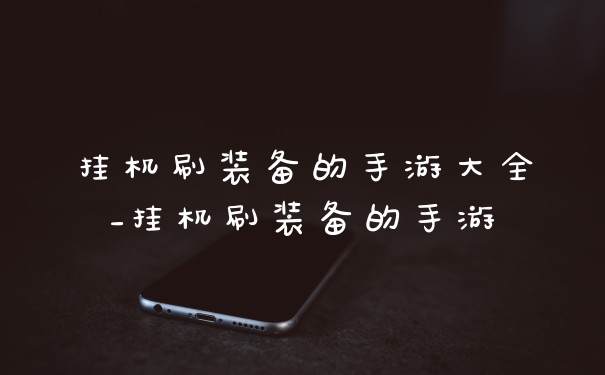 挂机刷装备的手游大全_挂机刷装备的手游