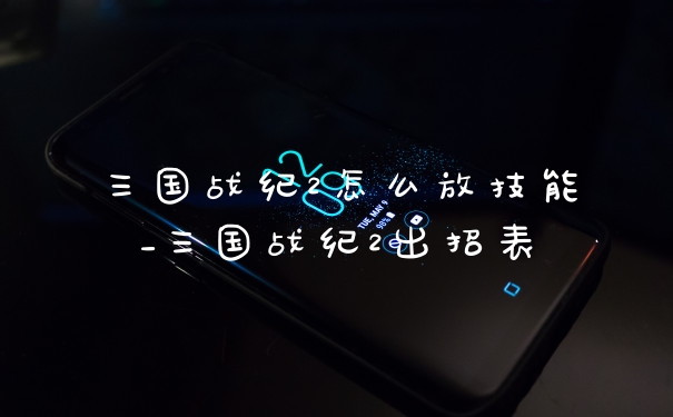 三国战纪2怎么放技能_三国战纪2出招表