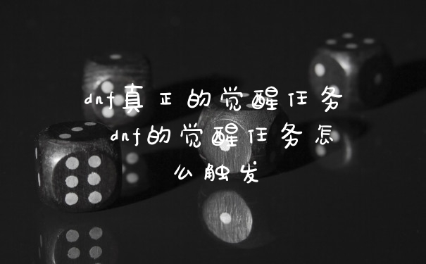 dnf真正的觉醒任务 dnf的觉醒任务怎么触发