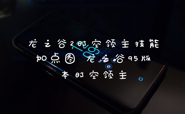 龙之谷2时空领主技能加点图 龙之谷95版本时空领主
