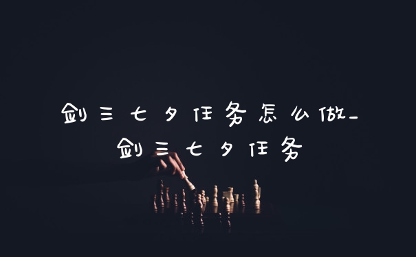 剑三七夕任务怎么做_剑三七夕任务