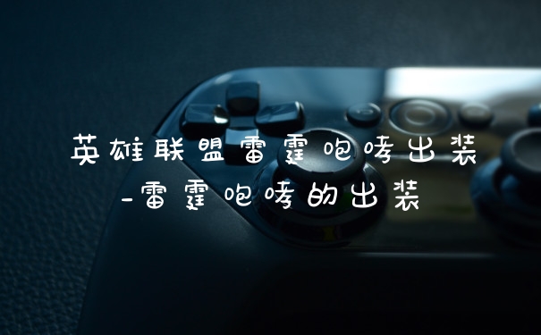 英雄联盟雷霆咆哮出装_雷霆咆哮的出装