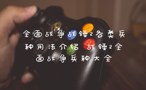 全面战争战锤2各类兵种用法介绍 战锤2全面战争兵种大全