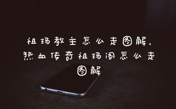 祖玛教主怎么走图解，热血传奇祖玛阁怎么走图解