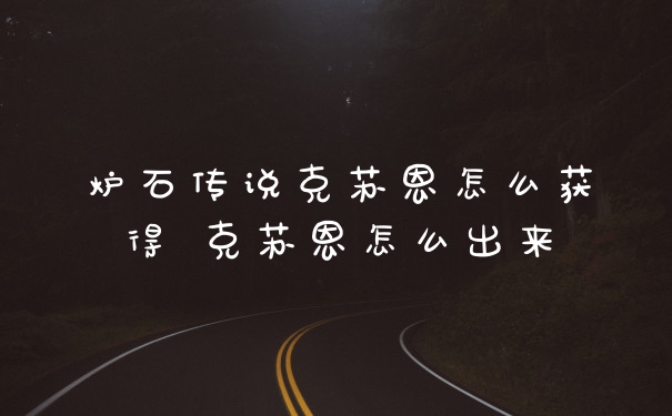 炉石传说克苏恩怎么获得 克苏恩怎么出来