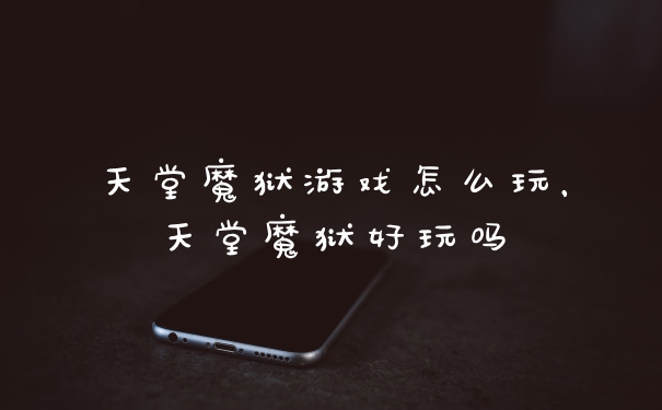 天堂魔狱游戏怎么玩，天堂魔狱好玩吗