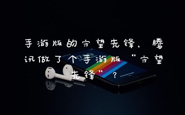手游版的守望先锋，腾讯做了个手游版“守望先锋”？