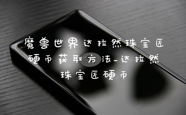 魔兽世界达拉然珠宝匠硬币获取方法_达拉然珠宝匠硬币