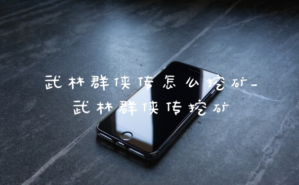 武林群侠传怎么挖矿_武林群侠传挖矿