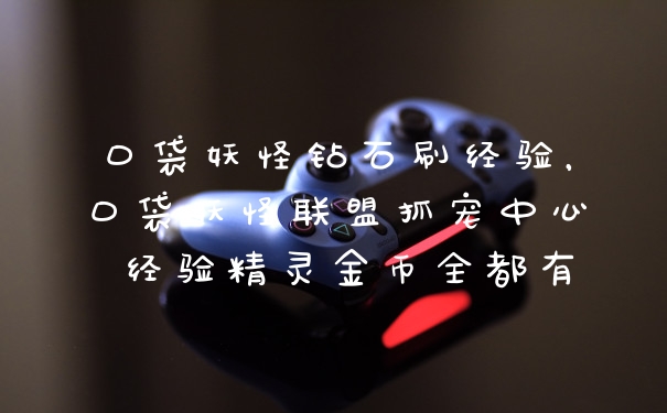 口袋妖怪钻石刷经验，口袋妖怪联盟抓宠中心 经验精灵金币全都有