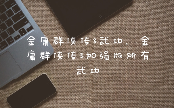 金庸群侠传3武功,金庸群侠传3加强版所有武功