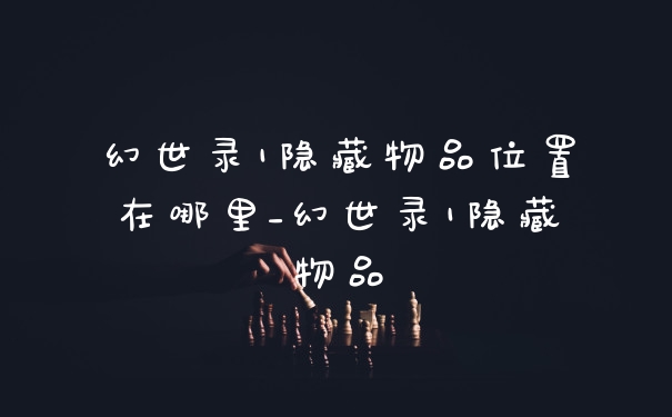 幻世录1隐藏物品位置在哪里_幻世录1隐藏物品