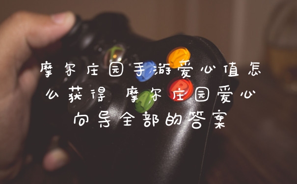 摩尔庄园手游爱心值怎么获得 摩尔庄园爱心向导全部的答案