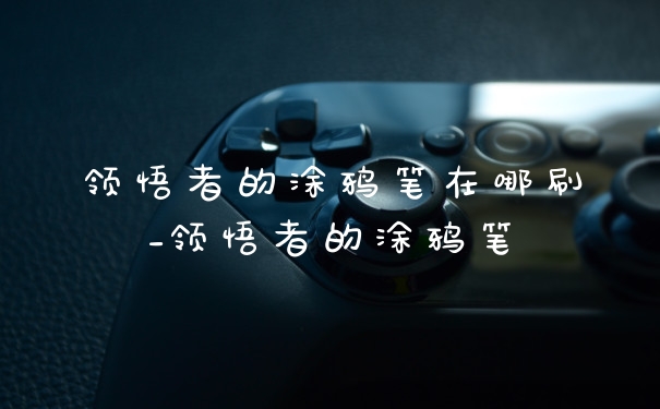 领悟者的涂鸦笔在哪刷_领悟者的涂鸦笔
