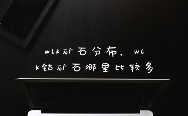 wlk矿石分布，wlk钴矿石哪里比较多