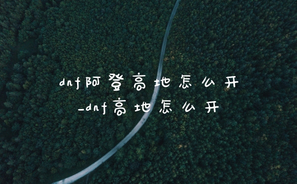 dnf阿登高地怎么开_dnf高地怎么开