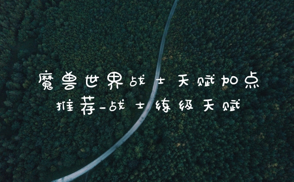 魔兽世界战士天赋加点推荐_战士练级天赋