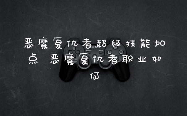 恶魔复仇者超级技能加点 恶魔复仇者职业如何