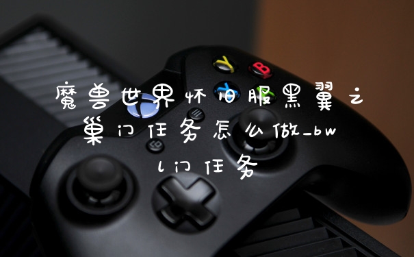 魔兽世界怀旧服黑翼之巢门任务怎么做_bwl门任务