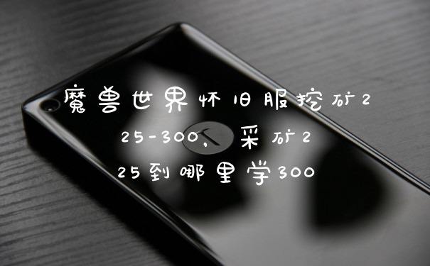 魔兽世界怀旧服挖矿225-300，采矿225到哪里学300