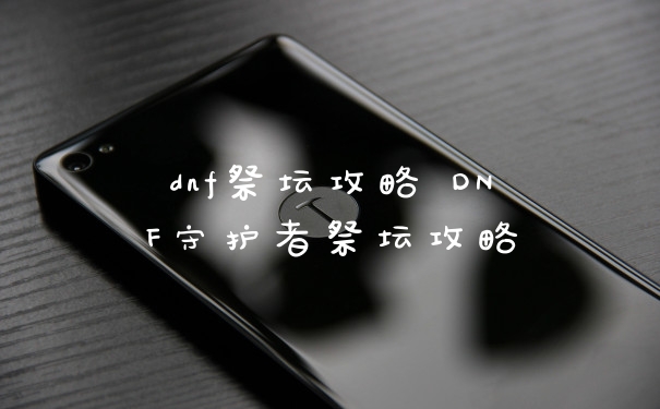 dnf祭坛攻略 DNF守护者祭坛攻略
