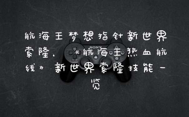 航海王梦想指针新世界索隆，《航海王热血航线》新世界索隆技能一览