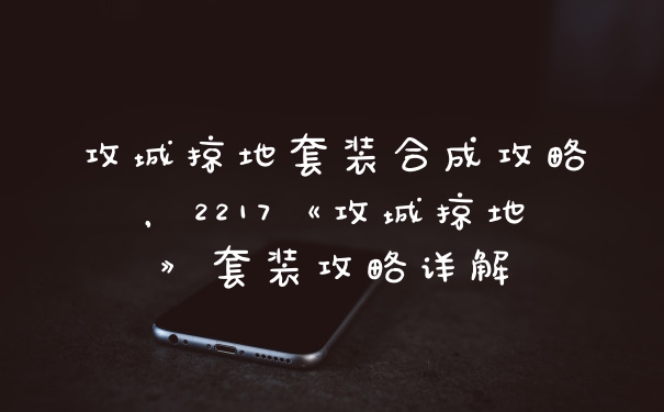 攻城掠地套装合成攻略，2217《攻城掠地》套装攻略详解