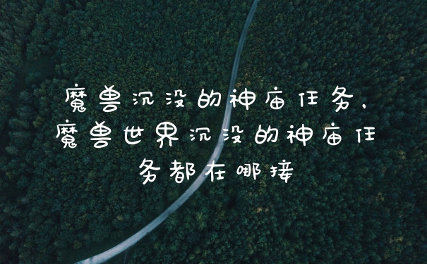 魔兽沉没的神庙任务，魔兽世界沉没的神庙任务都在哪接