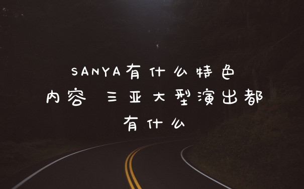 SANYA有什么特色内容 三亚大型演出都有什么