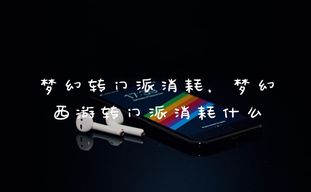 梦幻转门派消耗，梦幻西游转门派消耗什么