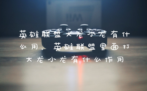 英雄联盟大龙小龙有什么用，英雄联盟里面打大龙小龙有什么作用