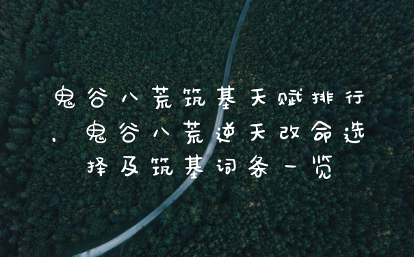 鬼谷八荒筑基天赋排行，鬼谷八荒逆天改命选择及筑基词条一览