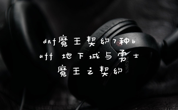 dnf魔王契约7种buff 地下城与勇士魔王之契约