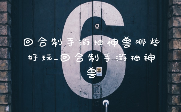回合制手游抽神兽哪些好玩_回合制手游抽神兽