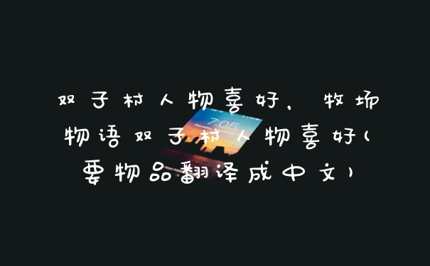 双子村人物喜好，牧场物语双子村人物喜好(要物品翻译成中文)