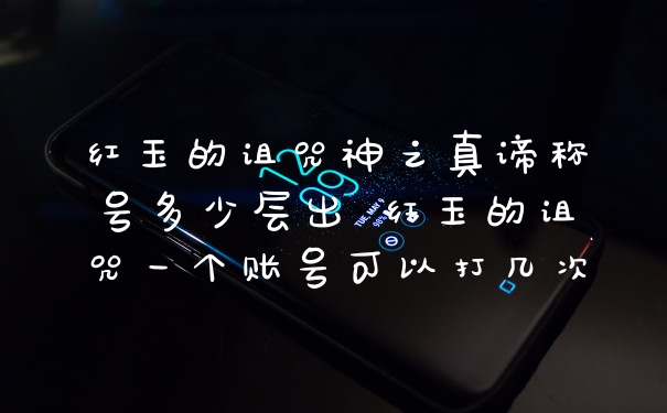 红玉的诅咒神之真谛称号多少层出 红玉的诅咒一个账号可以打几次