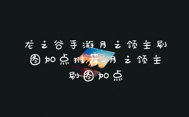 龙之谷手游月之领主刷图加点推荐_月之领主刷图加点