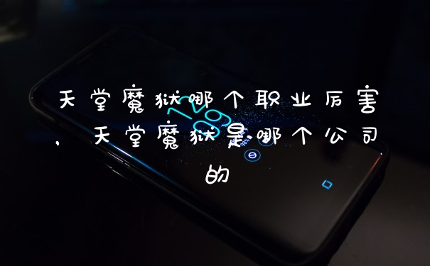 天堂魔狱哪个职业厉害,天堂魔狱是哪个公司的
