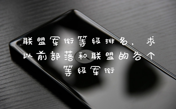 联盟军衔等级排名，求以前部落和联盟的各个等级军衔