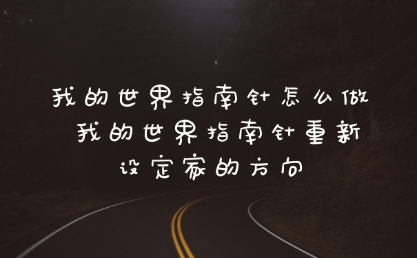 我的世界指南针怎么做 我的世界指南针重新设定家的方向