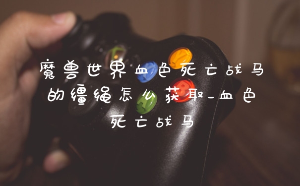 魔兽世界血色死亡战马的缰绳怎么获取_血色死亡战马