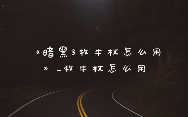 《暗黑3牧牛杖怎么用》_牧牛杖怎么用