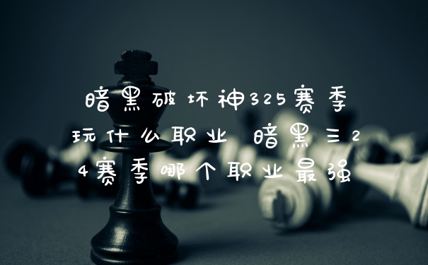暗黑破坏神325赛季玩什么职业 暗黑三24赛季哪个职业最强