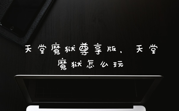 天堂魔狱尊享版,天堂魔狱怎么玩
