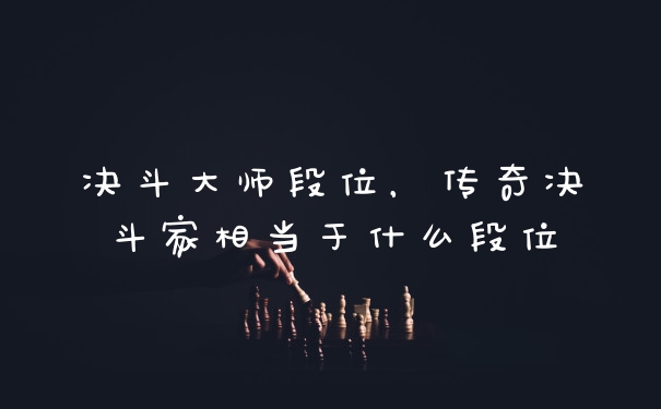 决斗大师段位，传奇决斗家相当于什么段位