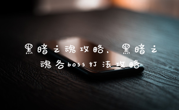 黑暗之魂攻略，黑暗之魂各boss打法攻略