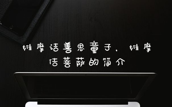 维摩诘善思童子，维摩佶菩萨的简介